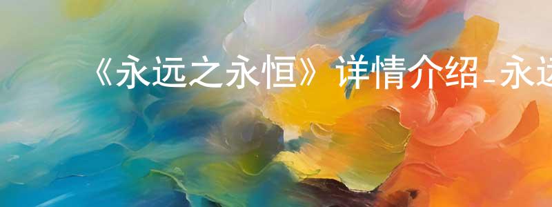 ﻿曾明慧发布﻿《永远之永恒》详情介绍_永远之永恒已完结在线观看_永远之永恒迅雷下载_日漫